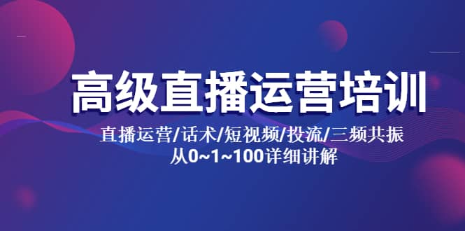 高级直播运营培训 直播运营/话术/短视频/投流/三频共振 从0~1~100详细讲解-疯来资源