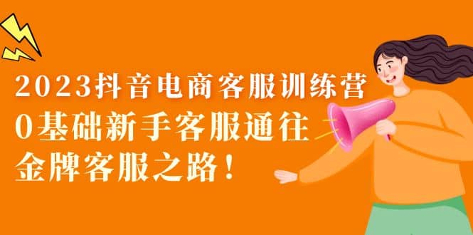 2023抖音·电商客服训练营：0基础新手客服通往金牌客服之路-疯来资源