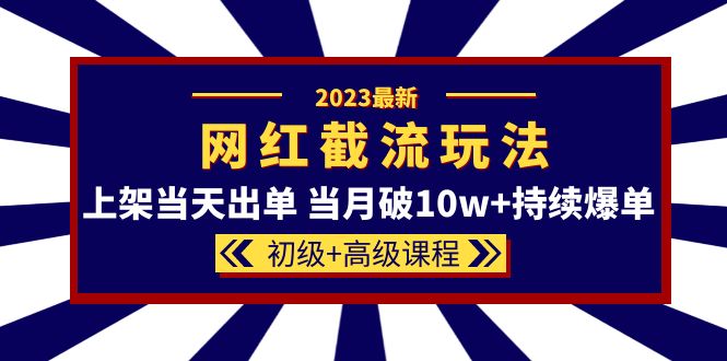 2023网红·同款截流玩法【初级+高级课程】上架当天出单 当月破10w+持续爆单-疯来资源