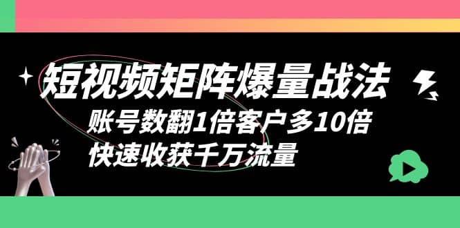 短视频-矩阵爆量战法，账号数翻1倍客户多10倍，快速收获千万流量-疯来资源