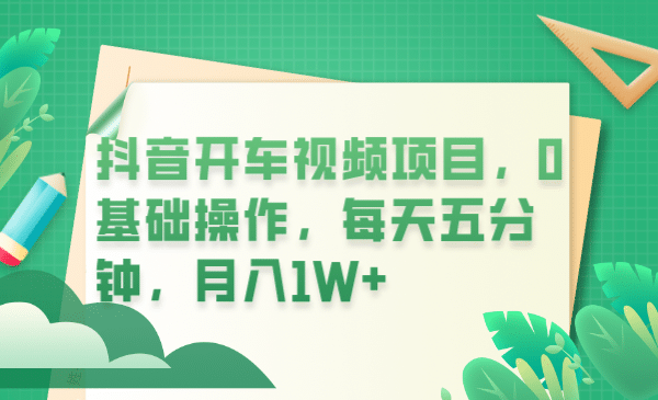 抖音开车视频项目，0基础操作，每天五分钟，月入1W+-疯来资源