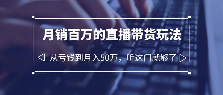 老板必学：月销-百万的直播带货玩法，从亏钱到月入50万，听这门就够了-疯来资源