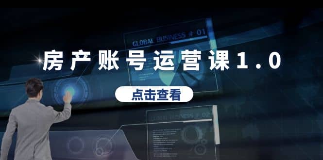 房产账号运营课1.0：从0播放到10w播放，教你做垂直账号，陪你做房产成交-疯来资源