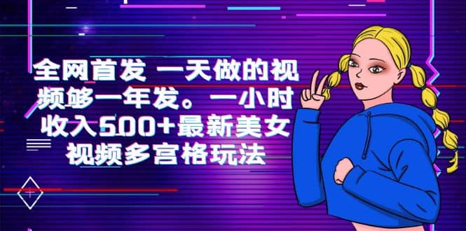 全网首发 一天做的视频够一年发。一小时收入500+最新美女视频多宫格玩法-疯来资源
