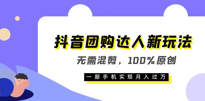 抖音团购达人新玩法，无需混剪，100%原创，一部手机实现月入过万-疯来资源