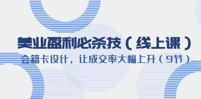 美业盈利·必杀技（线上课）-会籍卡设计，让成交率大幅上升（9节）-疯来资源