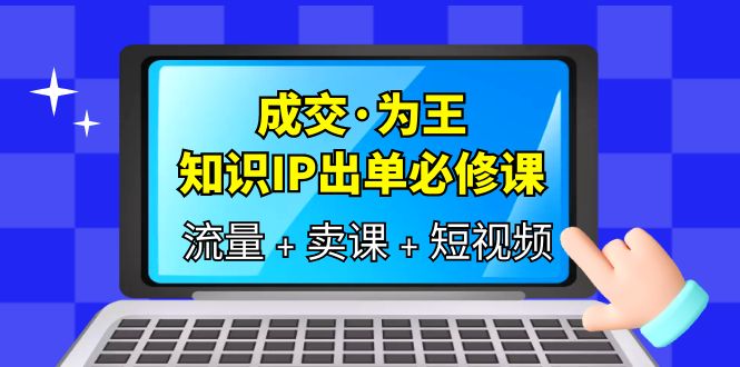 成交·为王，知识·IP出单必修课（流量+卖课+短视频）-疯来资源