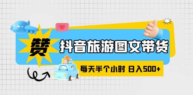 抖音旅游图文带货，零门槛，操作简单，每天半个小时，日入500+-疯来资源