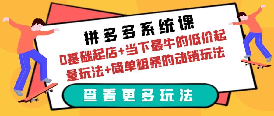 拼多多系统课：0基础起店+当下最牛的低价起量玩法+简单粗暴的动销玩法-疯来资源