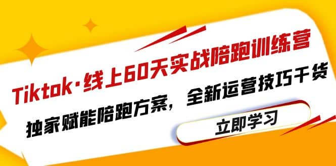 Tiktok·线上60天实战陪跑训练营，独家赋能陪跑方案，全新运营技巧干货-疯来资源