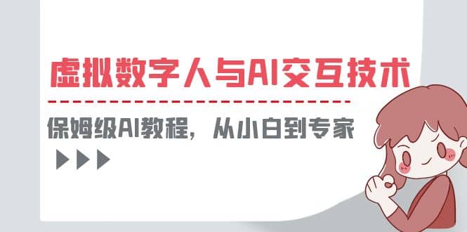 一套教程讲清虚拟数字人与AI交互，保姆级AI教程，从小白到专家-疯来资源