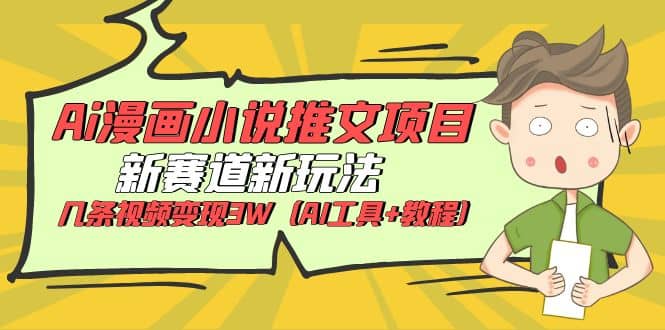 Ai漫画小说推文项目，新赛道新玩法，几条视频变现3W（AI工具+教程）-疯来资源
