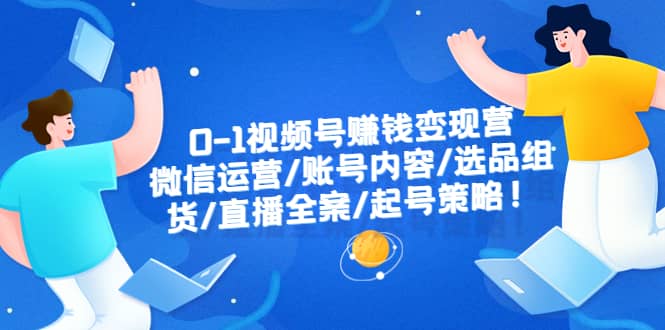 0-1视频号赚钱变现营：微信运营-账号内容-选品组货-直播全案-起号策略-疯来资源