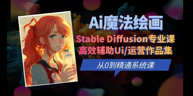 Ai魔法绘画 Stable Diffusion专业课 高效辅助Ui/运营作品集 0到精通系统课-疯来资源