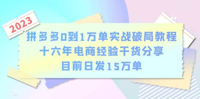 拼多多0到1万单实战破局教程，十六年电商经验干货分享，目前日发15万单-疯来资源