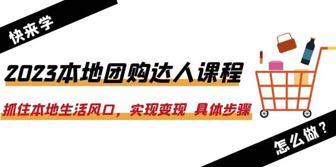 2023本地团购达人课程：抓住本地生活风口，实现变现 具体步骤（22节课）-疯来资源