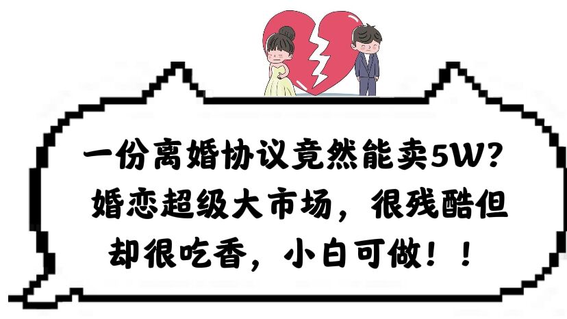 一份离婚协议竟然能卖5W？婚恋超级大市场，很残酷但却很吃香，小白可做-疯来资源