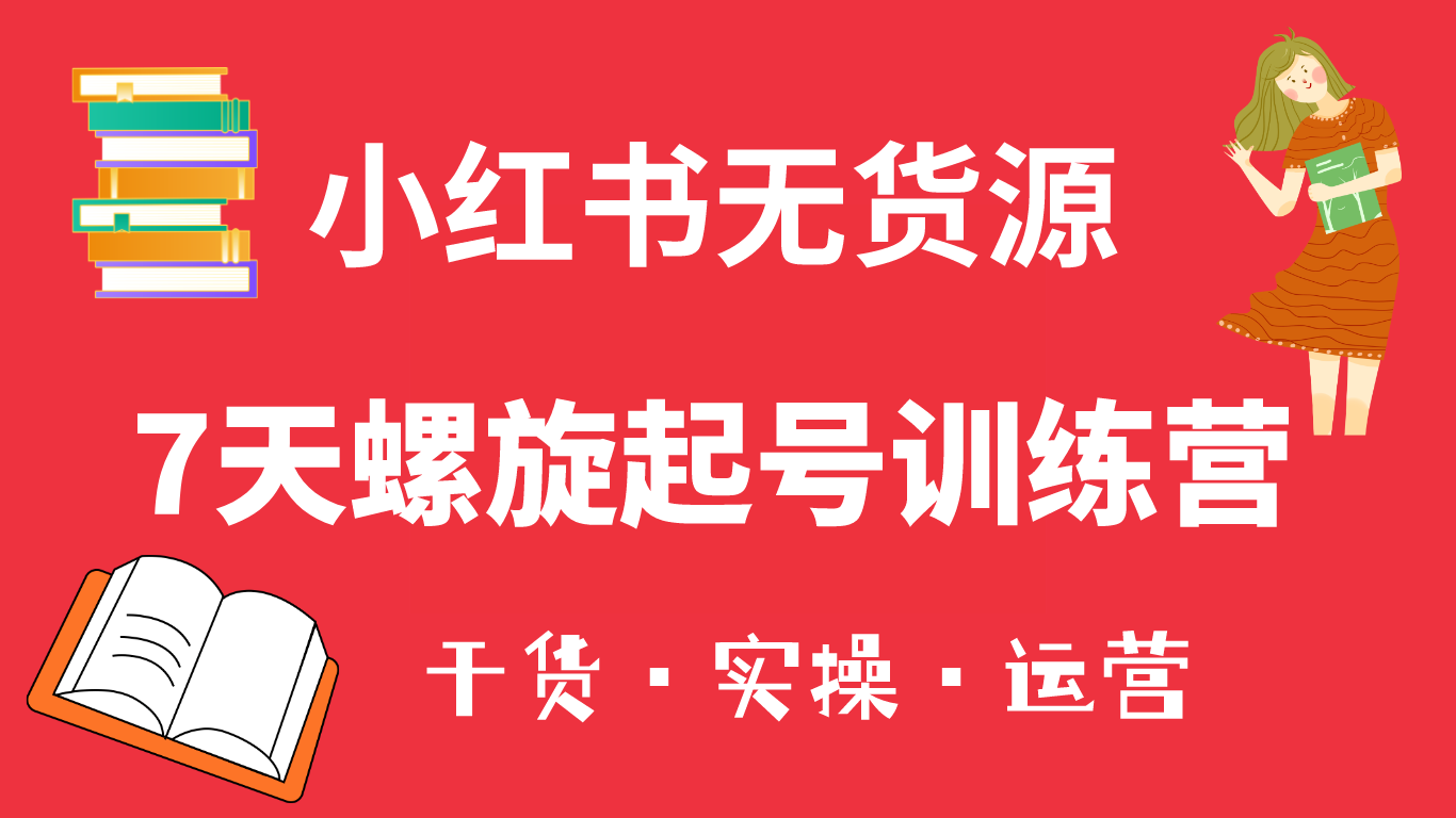 小红书7天螺旋起号训练营，小白也能轻松起店（干货+实操+运营）-疯来资源