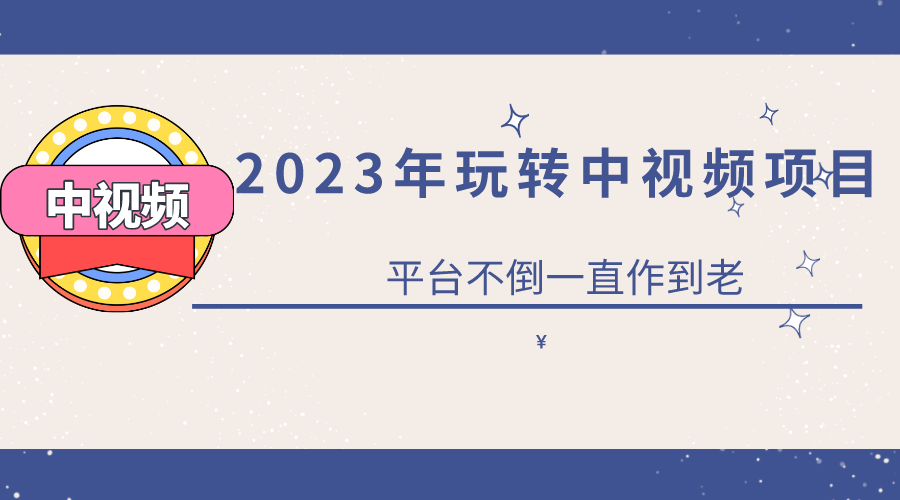 2023一心0基础玩转中视频项目：平台不倒，一直做到老-疯来资源