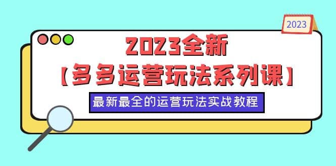 2023全新【多多运营玩法系列课】，最新最全的运营玩法，50节实战教程-疯来资源