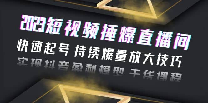 2023短视频捶爆直播间：快速起号 持续爆量放大技巧 实现抖音盈利模型 干货-疯来资源