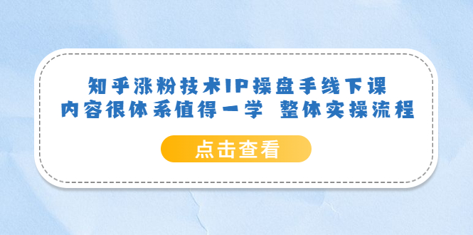 知乎涨粉技术IP操盘手线下课，内容很体系值得一学 整体实操流程-疯来资源