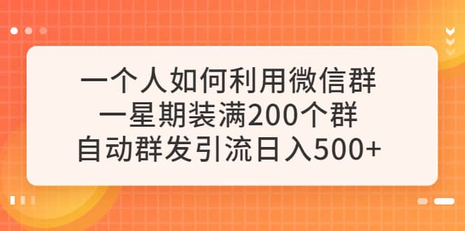 一个人如何利用微信群自动群发引流，一星期装满200个群，日入500+-疯来资源
