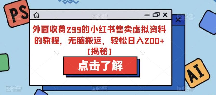 外面收费299的小红书售卖虚拟资料的教程，无脑搬运，轻松日入200+【揭秘】-疯来资源