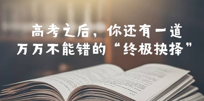 某公众号付费文章——高考-之后，你还有一道万万不能错的“终极抉择”-疯来资源