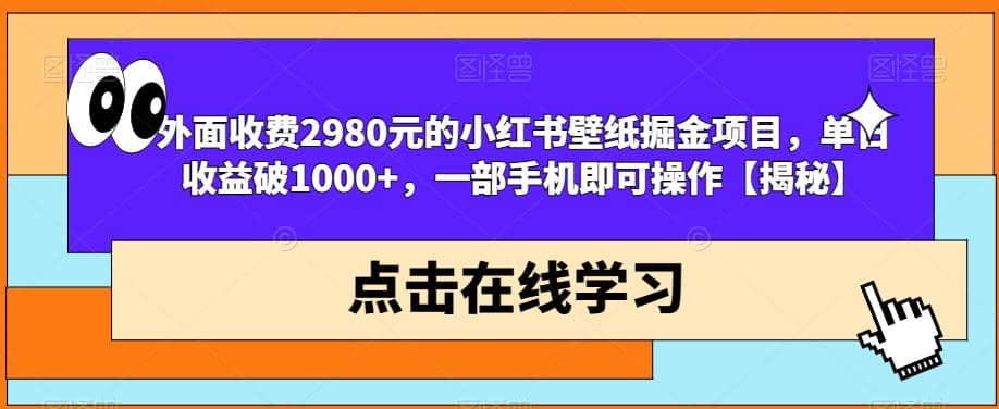 外面收费2980元的小红书壁纸掘金项目，单日收益破1000+，一部手机即可操作【揭秘】-疯来资源