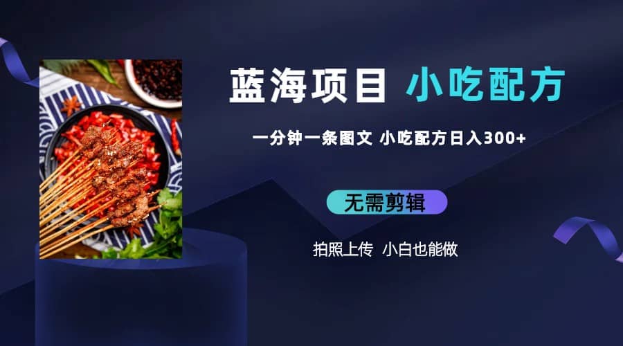 蓝海项目一分钟一条图文作品-日入300+小吃配方项目（附 684G小吃配方）-疯来资源