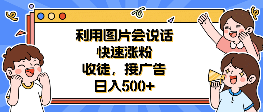 利用会说话的图片快速涨粉，收徒，接广告日入500+-疯来资源