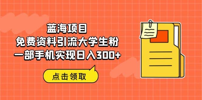 蓝海项目，免费资料引流大学生粉一部手机实现日入300+-疯来资源