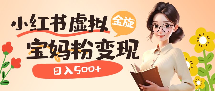 小红书虚拟资源变现升级玩法，宝妈粉多种变现方式，日入500+-疯来资源