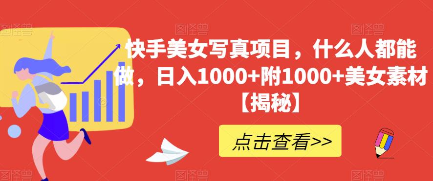 快手美女写真项目，什么人都能做，日入1000+附1000+美女素材【揭秘】-疯来资源