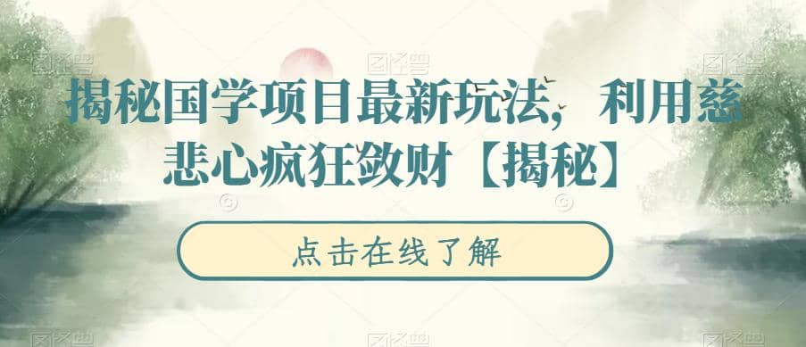 揭秘国学项目最新玩法，利用慈悲心疯狂敛财【揭秘】-疯来资源