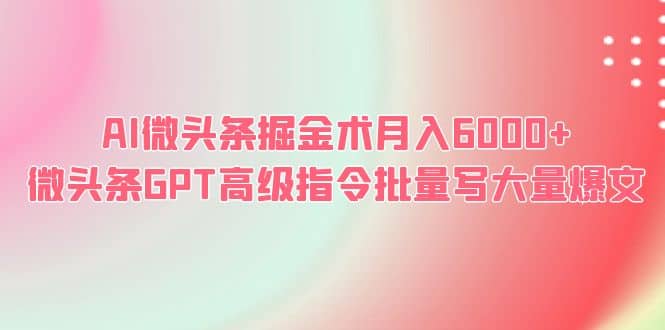 AI微头条掘金术月入6000+ 微头条GPT高级指令批量写大量爆文-疯来资源