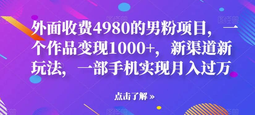 外面收费4980的男粉项目，一个作品变现1000+，新渠道新玩法，一部手机实现月入过万【揭秘】-疯来资源