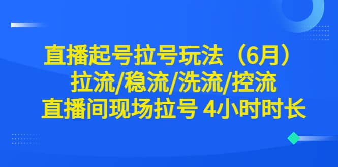 直播起号拉号玩法（6月）拉流/稳流/洗流/控流 直播间现场拉号 4小时时长-疯来资源