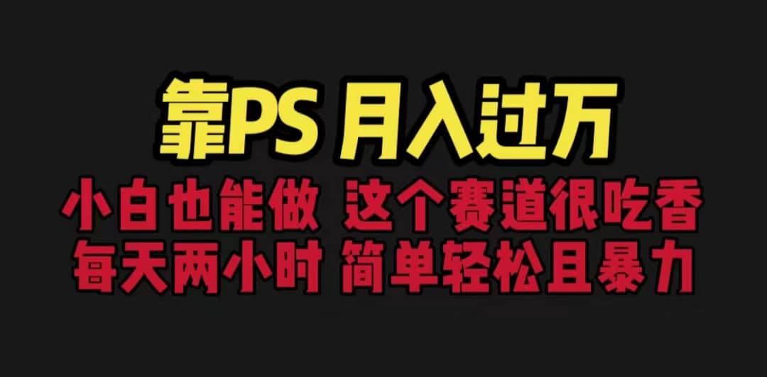 靠PS月入过万 小白做这个赛道很吃香 每天2小时，简单且暴利（教学+170G资料-疯来资源