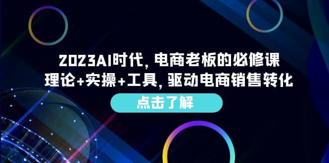 2023AI·时代，电商老板的必修课，理论+实操+工具，驱动电商销售转化-疯来资源