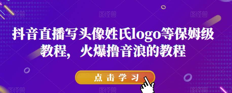 抖音直播写头像姓氏logo等保姆级教程，火爆撸音浪教程【揭秘】-疯来资源