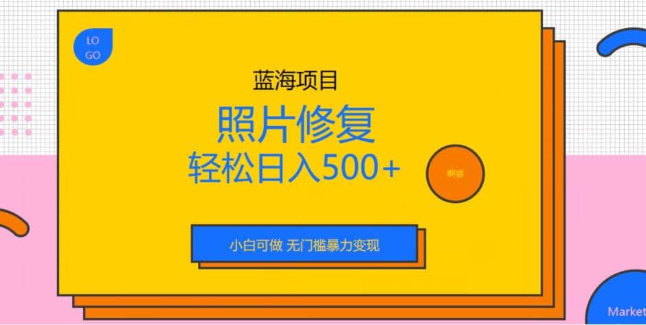 蓝海项目照片修复，轻松日入500+，小白可做无门槛暴力变现【揭秘】-疯来资源