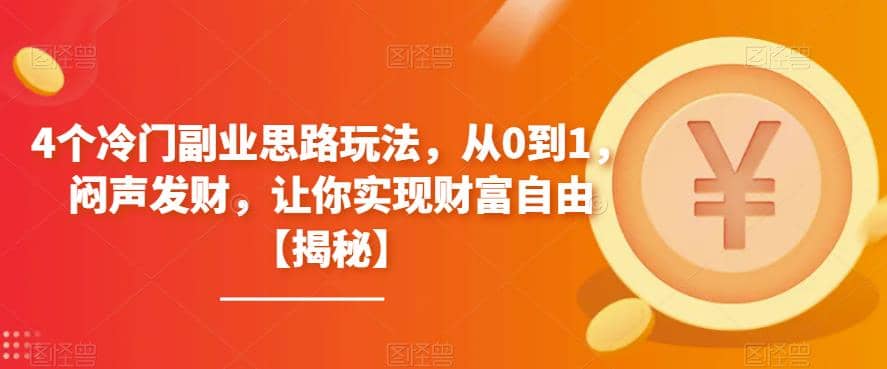 4个冷门副业思路玩法，从0到1，闷声发财，让你实现财富自由【揭秘】-疯来资源