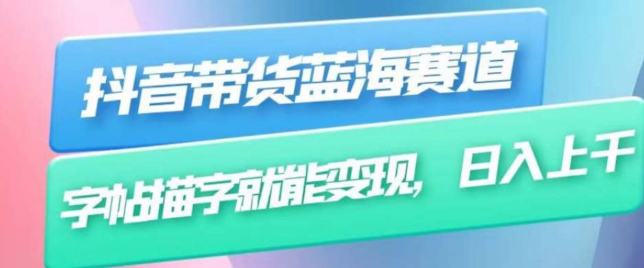 抖音带货蓝海赛道，无需真人出镜，字帖描字就能变现，日入上千（附带全套教程）-疯来资源