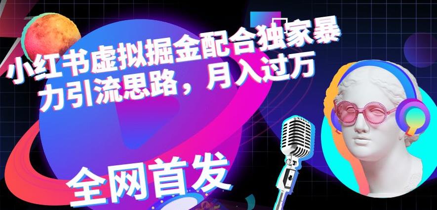 小红书虚拟掘金配合独家首发暴力引流思路，月入过万【揭秘】-疯来资源