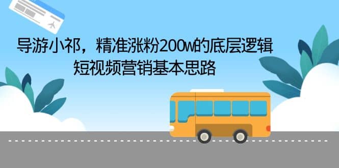 导游小祁，精准涨粉200w的底层逻辑，短视频营销基本思路-疯来资源