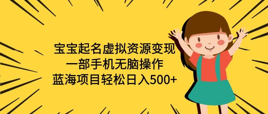 宝宝起名虚拟资源变现，一部手机无脑操作，蓝海项目轻松日入500+（附软件）-疯来资源