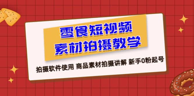 零食 短视频素材拍摄教学，拍摄软件使用 商品素材拍摄讲解 新手0粉起号-疯来资源