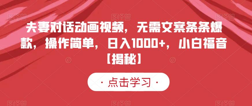 夫妻对话动画视频，无需文案条条爆款，操作简单，日入1000+，小白福音【揭秘】-疯来资源